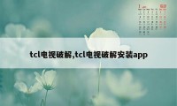 tcl电视破解,tcl电视破解安装app