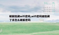 破解隐藏wifi密码,wifi密码被隐藏了该怎么破解密码