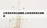 公安系统开房记录删除,公安系统宾馆记录删除