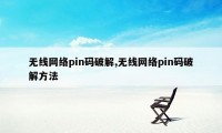 无线网络pin码破解,无线网络pin码破解方法