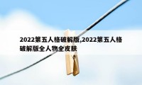 2022第五人格破解版,2022第五人格破解版全人物全皮肤