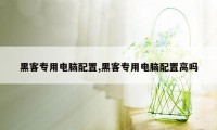 黑客专用电脑配置,黑客专用电脑配置高吗