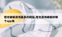 橙光破解游戏最多的网站,橙光游戏破解的哪个app有