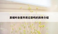 离婚时会查开房记录吗的简单介绍