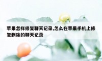 苹果怎样修复聊天记录,怎么在苹果手机上修复删除的聊天记录