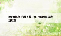 ios破解版手游下载,ios下载破解版游戏软件