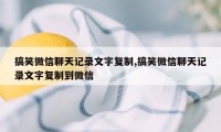 搞笑微信聊天记录文字复制,搞笑微信聊天记录文字复制到微信