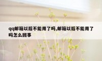 qq邮箱以后不能用了吗,邮箱以后不能用了吗怎么回事