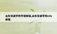 山东交通学院学报邮箱,山东交通学院edu邮箱