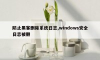 防止黑客删除系统日志,windows安全日志被删