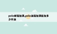 polo邮箱加满,polo油箱加满能加多少升油