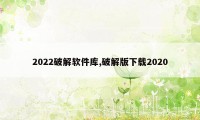 2022破解软件库,破解版下载2020