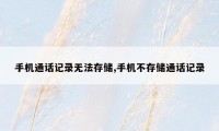 手机通话记录无法存储,手机不存储通话记录