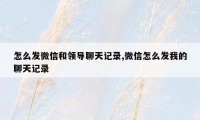 怎么发微信和领导聊天记录,微信怎么发我的聊天记录