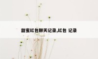 甜蜜红包聊天记录,红包 记录