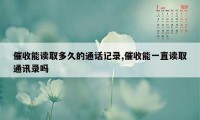 催收能读取多久的通话记录,催收能一直读取通讯录吗