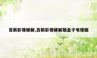 百新影视破解,百新影视破解版盒子电视版