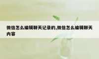 微信怎么编辑聊天记录的,微信怎么编辑聊天内容