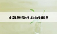 通话记录如何防爆,怎么防爆通信录