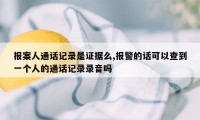 报案人通话记录是证据么,报警的话可以查到一个人的通话记录录音吗